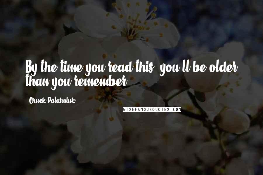 Chuck Palahniuk Quotes: By the time you read this, you'll be older than you remember.
