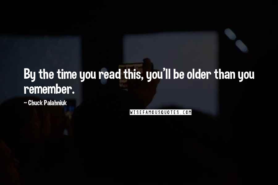 Chuck Palahniuk Quotes: By the time you read this, you'll be older than you remember.