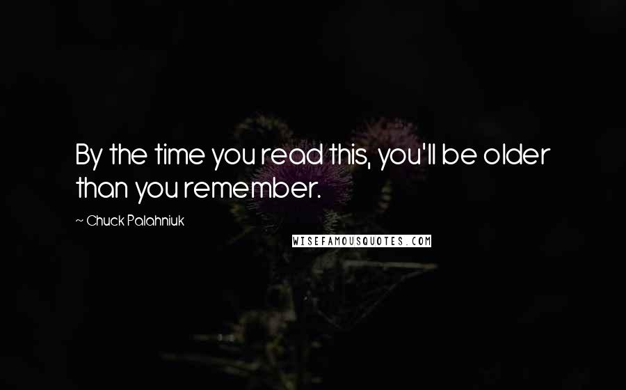 Chuck Palahniuk Quotes: By the time you read this, you'll be older than you remember.