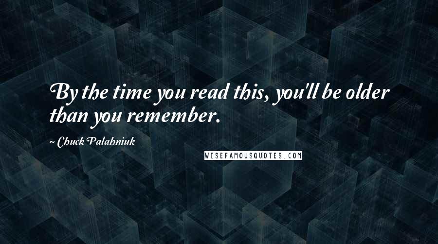 Chuck Palahniuk Quotes: By the time you read this, you'll be older than you remember.