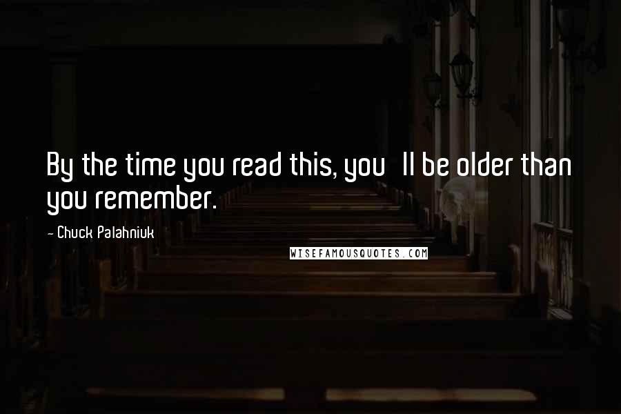 Chuck Palahniuk Quotes: By the time you read this, you'll be older than you remember.