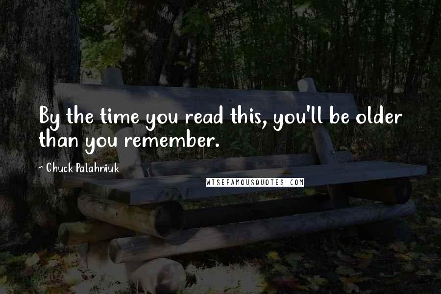 Chuck Palahniuk Quotes: By the time you read this, you'll be older than you remember.