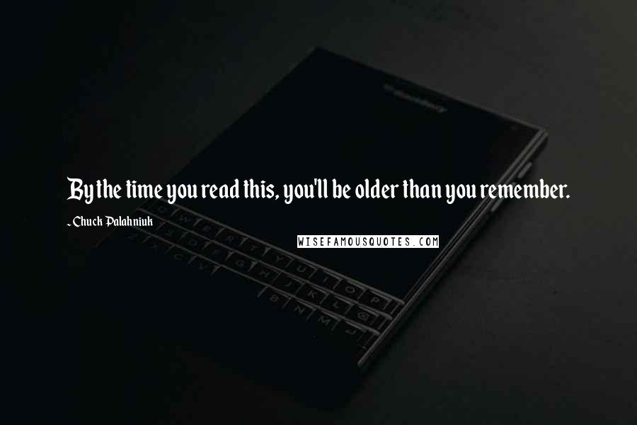 Chuck Palahniuk Quotes: By the time you read this, you'll be older than you remember.