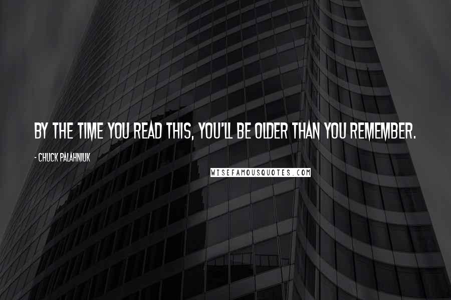 Chuck Palahniuk Quotes: By the time you read this, you'll be older than you remember.