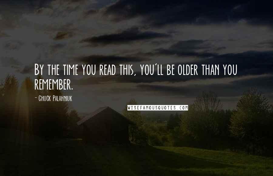 Chuck Palahniuk Quotes: By the time you read this, you'll be older than you remember.