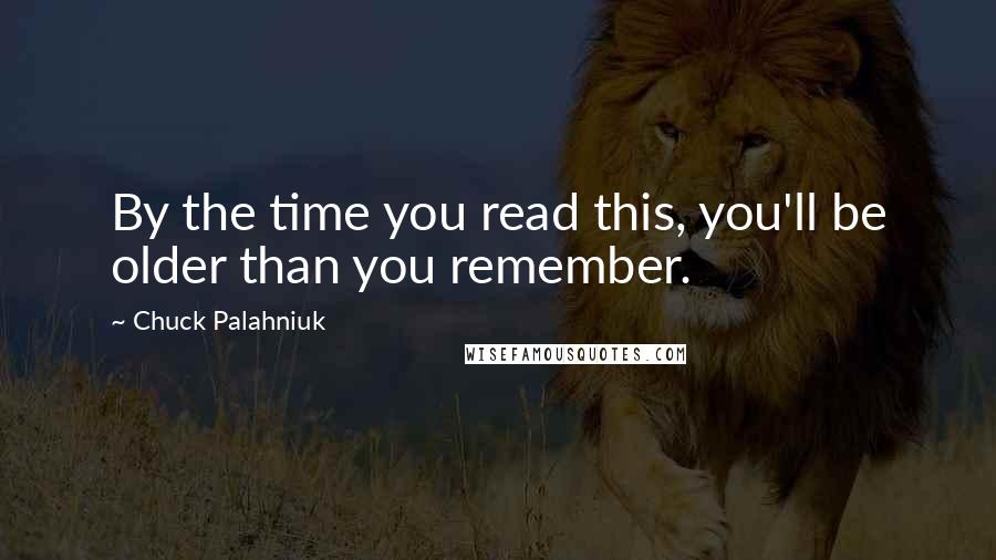 Chuck Palahniuk Quotes: By the time you read this, you'll be older than you remember.