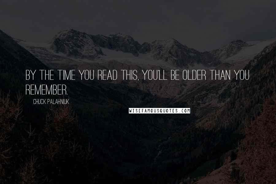 Chuck Palahniuk Quotes: By the time you read this, you'll be older than you remember.