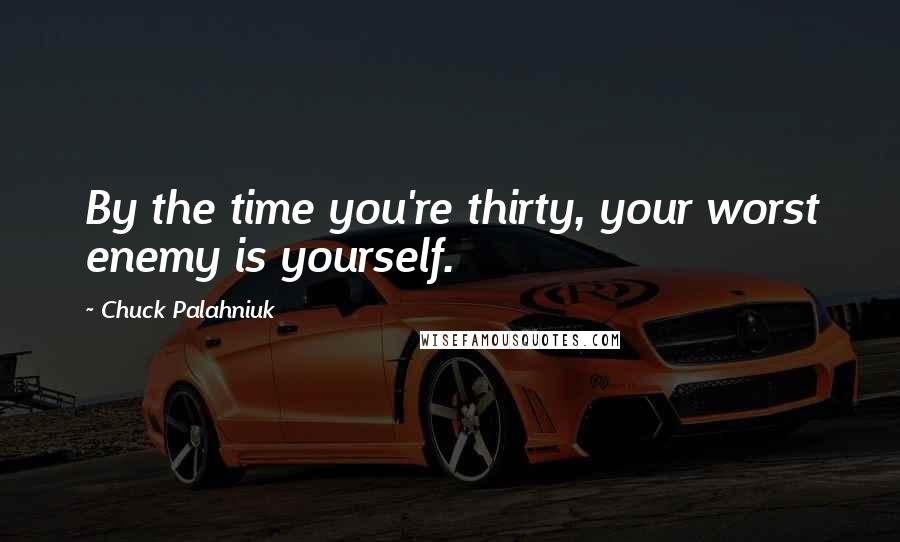 Chuck Palahniuk Quotes: By the time you're thirty, your worst enemy is yourself.