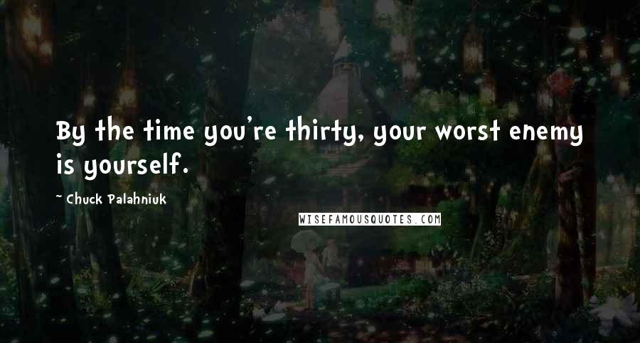 Chuck Palahniuk Quotes: By the time you're thirty, your worst enemy is yourself.