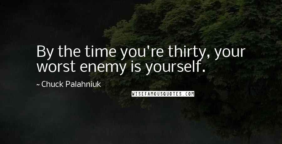 Chuck Palahniuk Quotes: By the time you're thirty, your worst enemy is yourself.