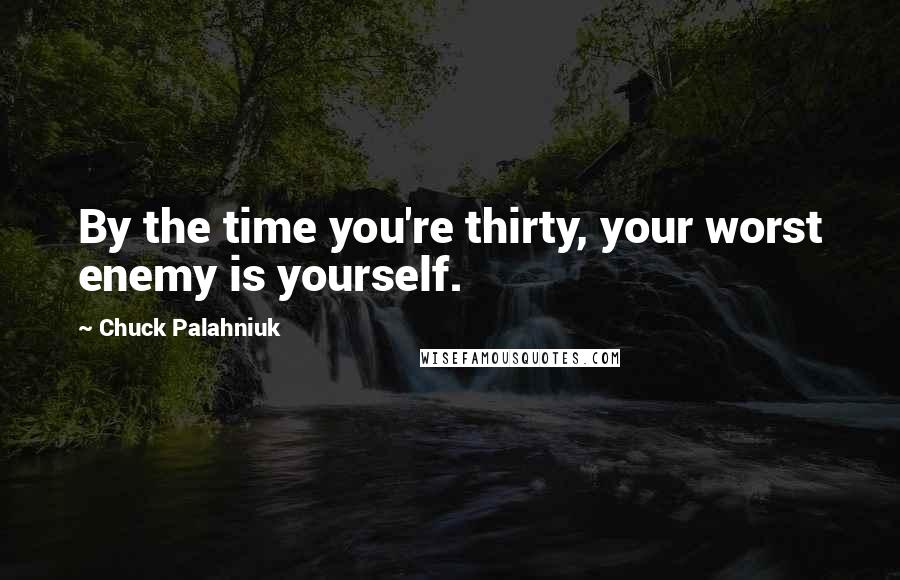 Chuck Palahniuk Quotes: By the time you're thirty, your worst enemy is yourself.