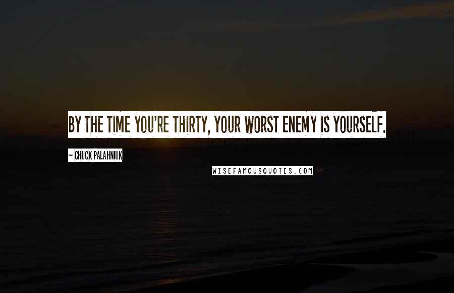 Chuck Palahniuk Quotes: By the time you're thirty, your worst enemy is yourself.