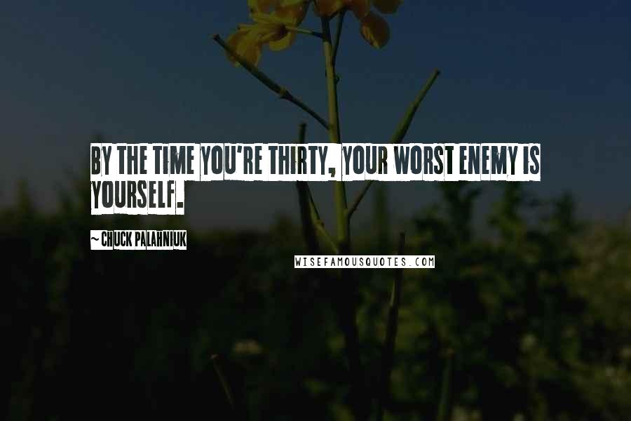 Chuck Palahniuk Quotes: By the time you're thirty, your worst enemy is yourself.