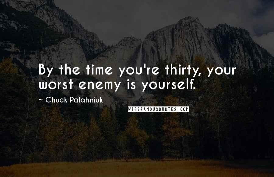 Chuck Palahniuk Quotes: By the time you're thirty, your worst enemy is yourself.