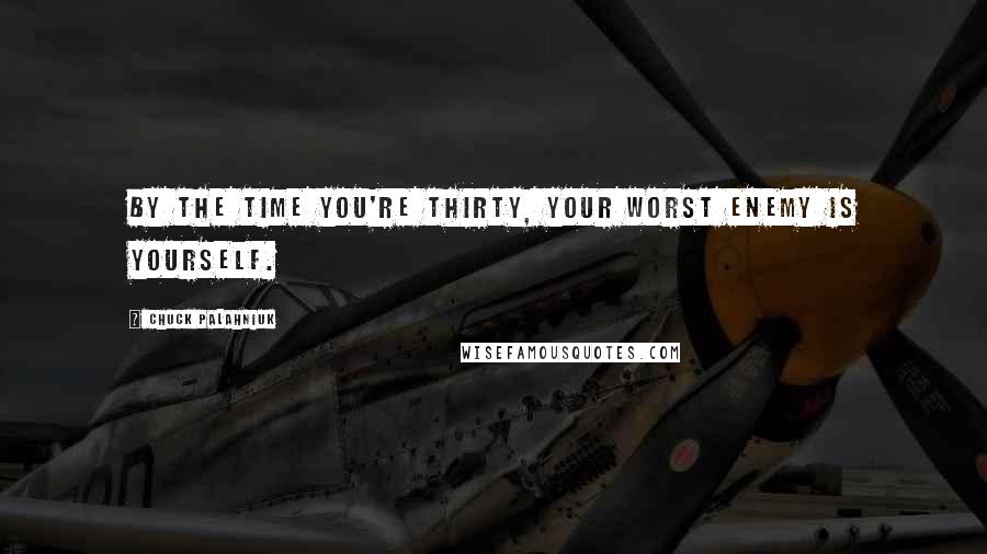 Chuck Palahniuk Quotes: By the time you're thirty, your worst enemy is yourself.