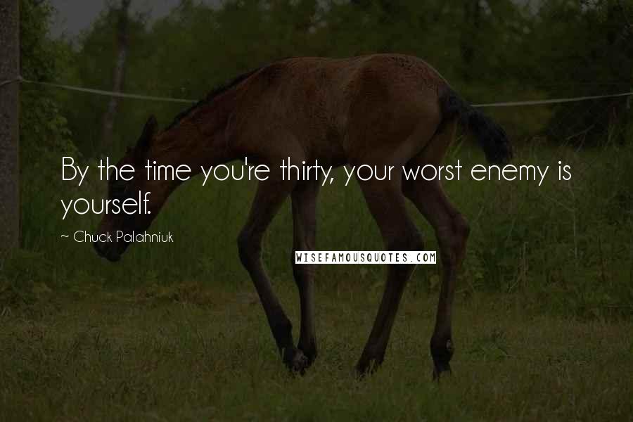 Chuck Palahniuk Quotes: By the time you're thirty, your worst enemy is yourself.