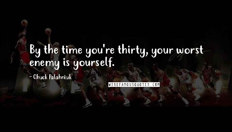 Chuck Palahniuk Quotes: By the time you're thirty, your worst enemy is yourself.