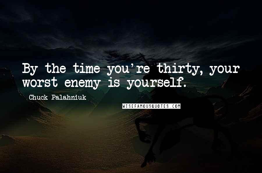 Chuck Palahniuk Quotes: By the time you're thirty, your worst enemy is yourself.