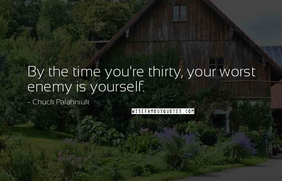 Chuck Palahniuk Quotes: By the time you're thirty, your worst enemy is yourself.