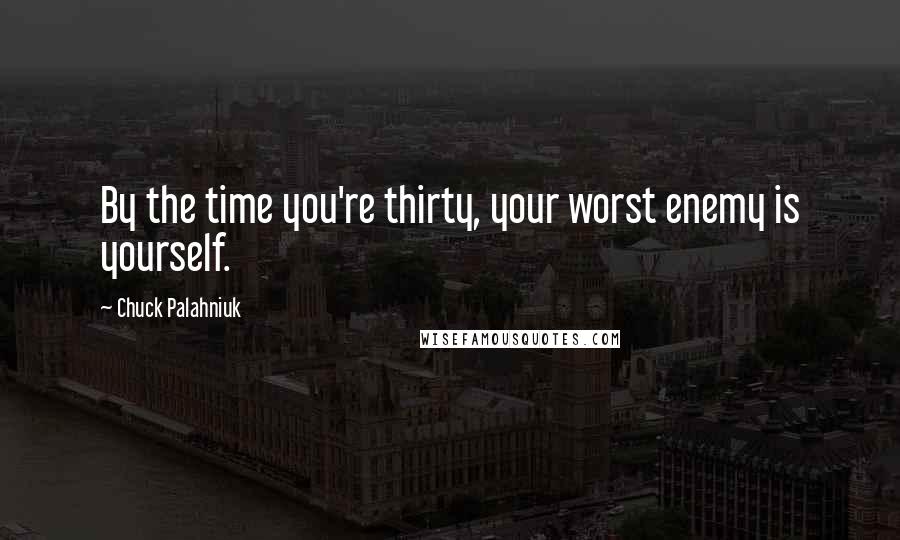 Chuck Palahniuk Quotes: By the time you're thirty, your worst enemy is yourself.