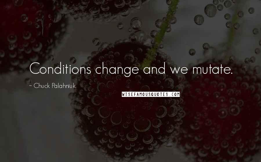 Chuck Palahniuk Quotes: Conditions change and we mutate.