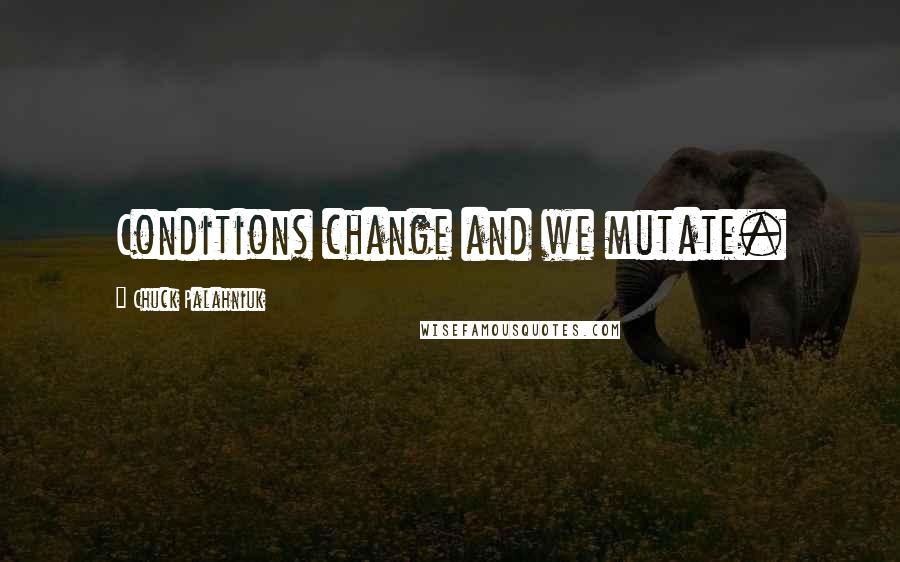 Chuck Palahniuk Quotes: Conditions change and we mutate.