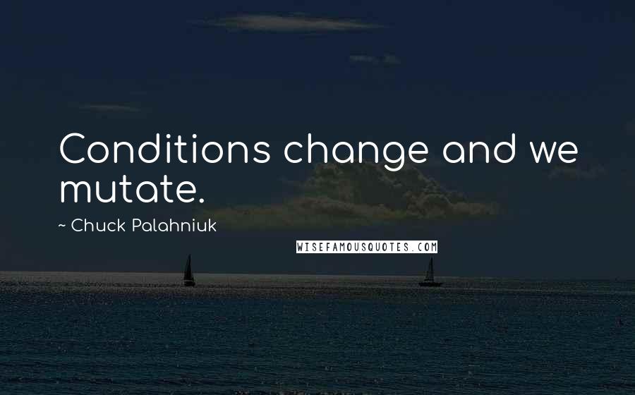Chuck Palahniuk Quotes: Conditions change and we mutate.