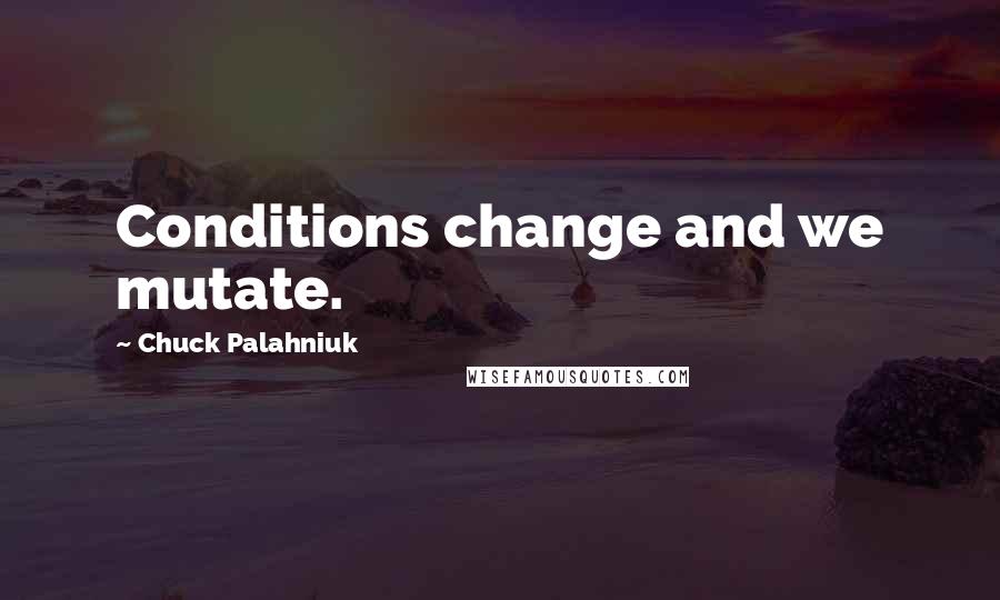 Chuck Palahniuk Quotes: Conditions change and we mutate.