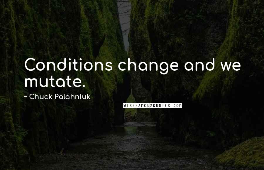 Chuck Palahniuk Quotes: Conditions change and we mutate.