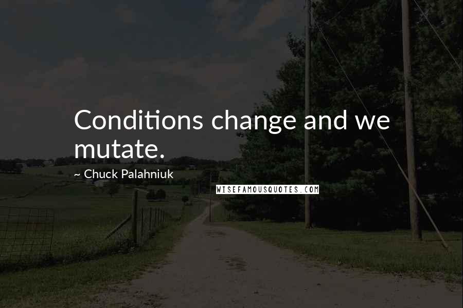 Chuck Palahniuk Quotes: Conditions change and we mutate.