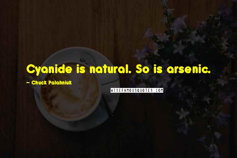 Chuck Palahniuk Quotes: Cyanide is natural. So is arsenic.