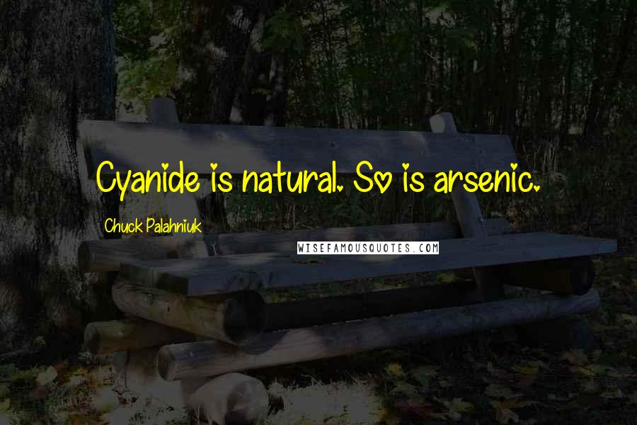Chuck Palahniuk Quotes: Cyanide is natural. So is arsenic.