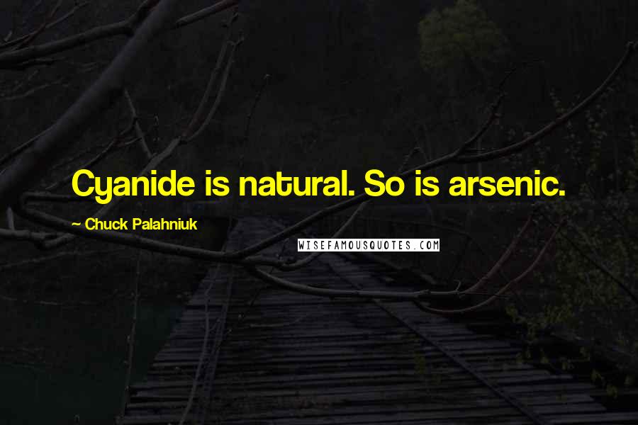 Chuck Palahniuk Quotes: Cyanide is natural. So is arsenic.