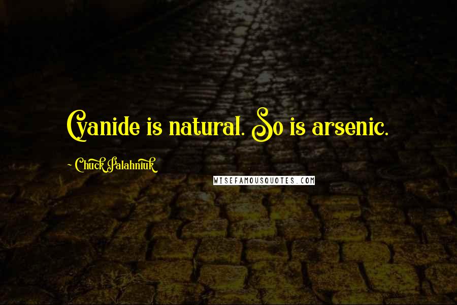 Chuck Palahniuk Quotes: Cyanide is natural. So is arsenic.