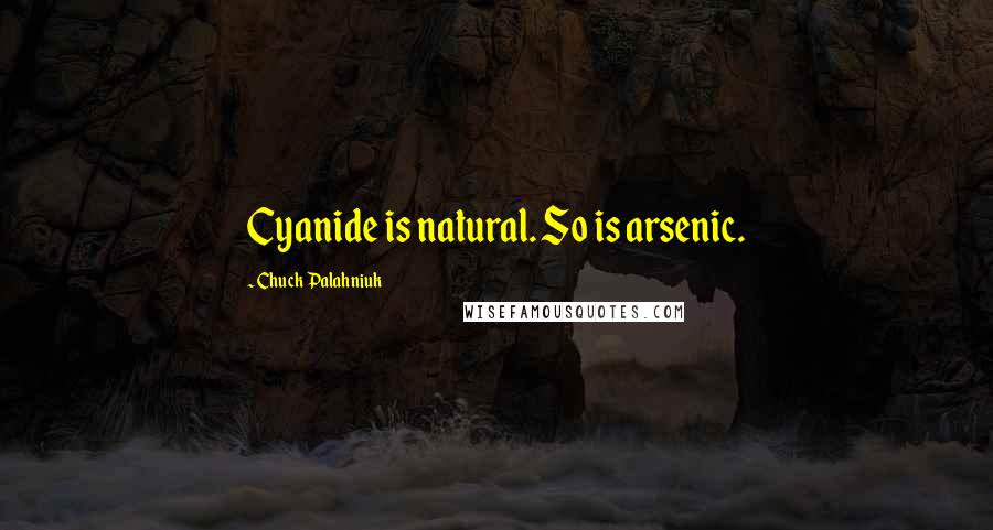 Chuck Palahniuk Quotes: Cyanide is natural. So is arsenic.