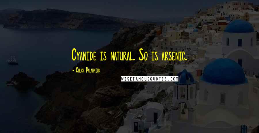 Chuck Palahniuk Quotes: Cyanide is natural. So is arsenic.