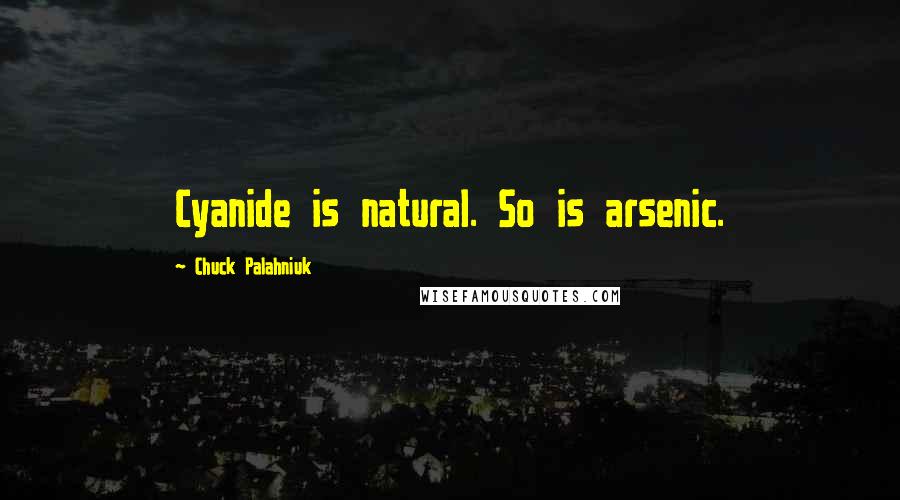 Chuck Palahniuk Quotes: Cyanide is natural. So is arsenic.