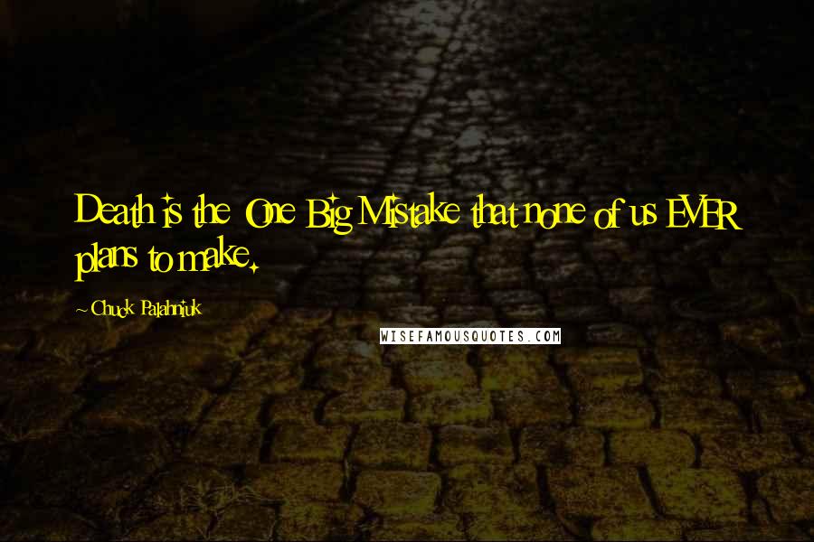 Chuck Palahniuk Quotes: Death is the One Big Mistake that none of us EVER plans to make.