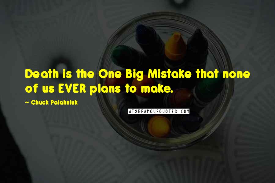 Chuck Palahniuk Quotes: Death is the One Big Mistake that none of us EVER plans to make.