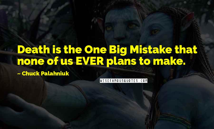 Chuck Palahniuk Quotes: Death is the One Big Mistake that none of us EVER plans to make.