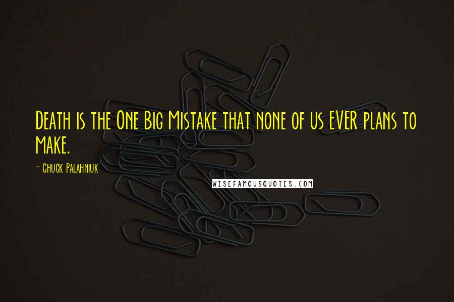 Chuck Palahniuk Quotes: Death is the One Big Mistake that none of us EVER plans to make.