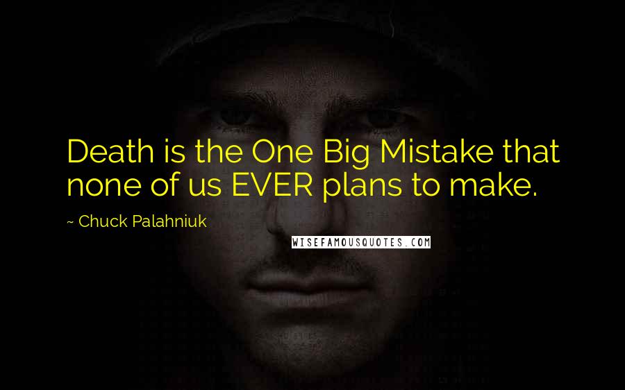 Chuck Palahniuk Quotes: Death is the One Big Mistake that none of us EVER plans to make.