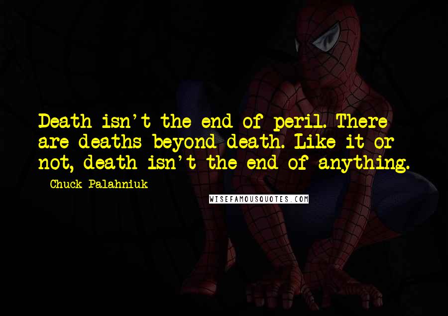 Chuck Palahniuk Quotes: Death isn't the end of peril. There are deaths beyond death. Like it or not, death isn't the end of anything.