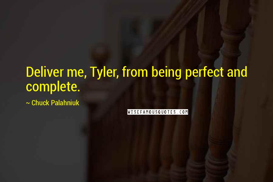 Chuck Palahniuk Quotes: Deliver me, Tyler, from being perfect and complete.