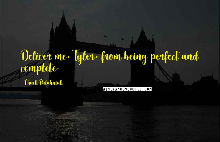 Chuck Palahniuk Quotes: Deliver me, Tyler, from being perfect and complete.
