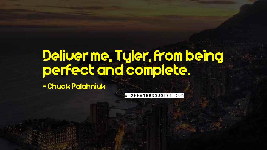 Chuck Palahniuk Quotes: Deliver me, Tyler, from being perfect and complete.