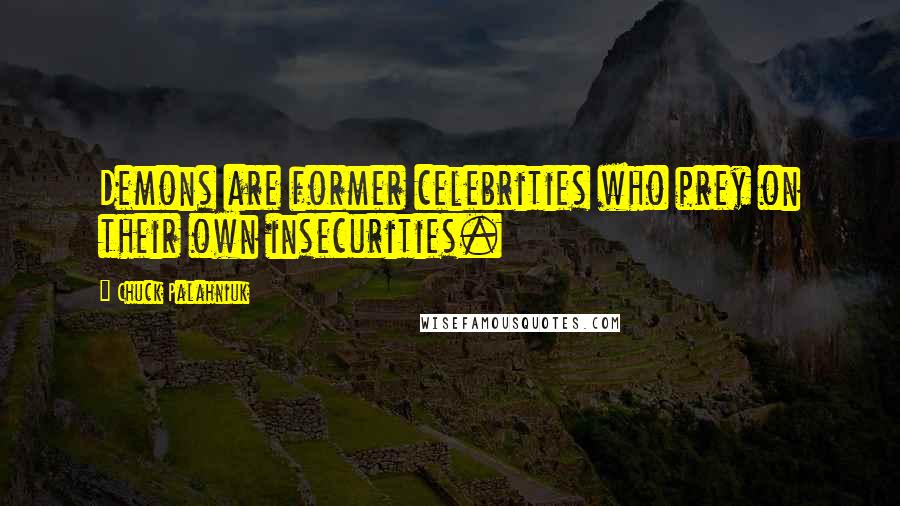 Chuck Palahniuk Quotes: Demons are former celebrities who prey on their own insecurities.