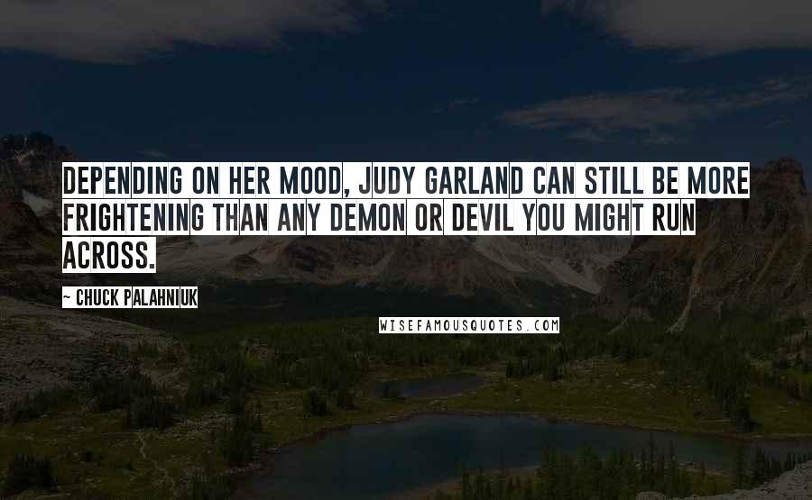 Chuck Palahniuk Quotes: Depending on her mood, Judy Garland can still be more frightening than any demon or devil you might run across.