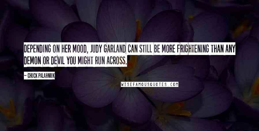 Chuck Palahniuk Quotes: Depending on her mood, Judy Garland can still be more frightening than any demon or devil you might run across.