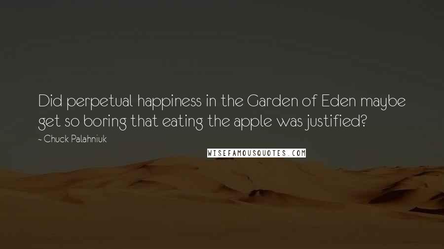 Chuck Palahniuk Quotes: Did perpetual happiness in the Garden of Eden maybe get so boring that eating the apple was justified?
